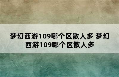 梦幻西游109哪个区散人多 梦幻西游109哪个区散人多